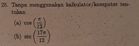 Tanpa menggunakan kalkulator/komputer ten- 
tukan 
(a) cos ( π /12 )
(b) sin ( 17π /12 )