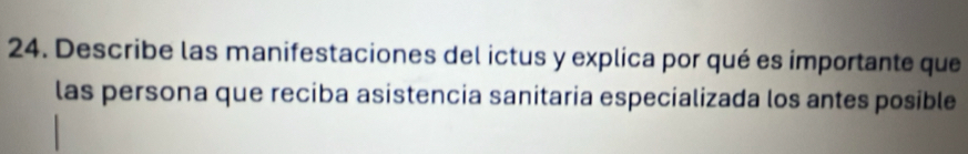 Describe las manifestaciones del ictus y explica por qué es importante que 
las persona que reciba asistencia sanitaria especializada los antes posible