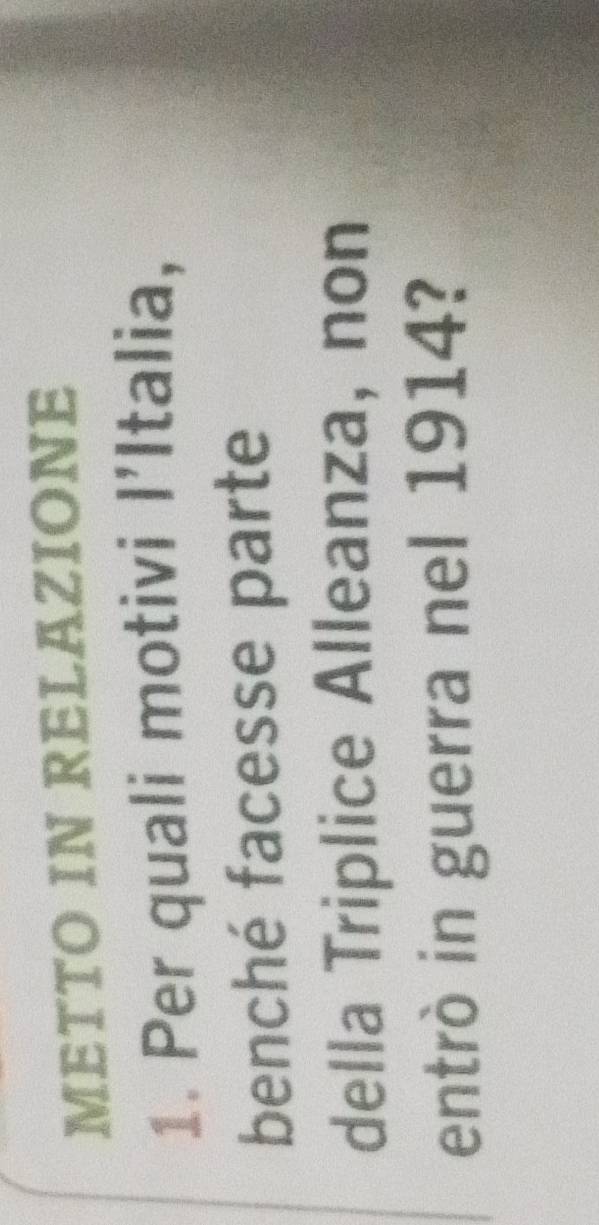 METTO IN RELAZIONE 
1. Per quali motivi I’Italia, 
benché facesse parte 
della Triplice Alleanza, non 
entrò in guerra nel 1914?