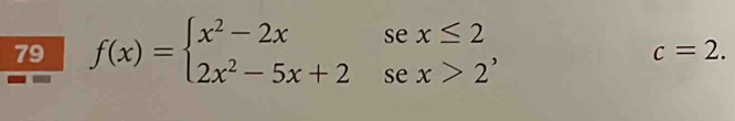 79 f(x)=beginarrayl x^2-2xsex≤ 2 2x^2-5x+2sex>2endarray. ,
c=2.