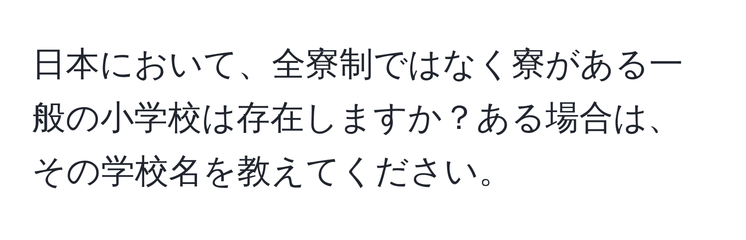 日本において、全寮制ではなく寮がある一般の小学校は存在しますか？ある場合は、その学校名を教えてください。