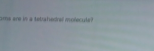 oms are in a tetrahedral molecule?