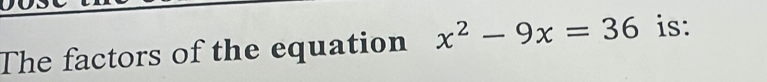 The factors of the equation x^2-9x=36 is: