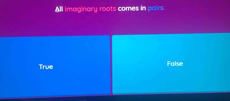 All imaginary roots comes in pairs.
True
False