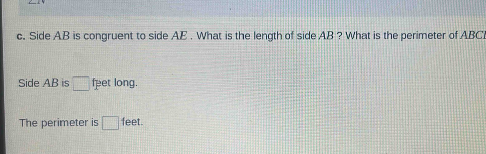 Side AB is congruent to side AE. What is the length of side AB ? What is the perimeter of ABCI
Side AB is □ feet long. 
The perimeter is □ feet.