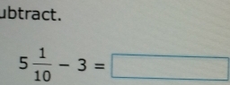 ubtract.
5 1/10 -3=□