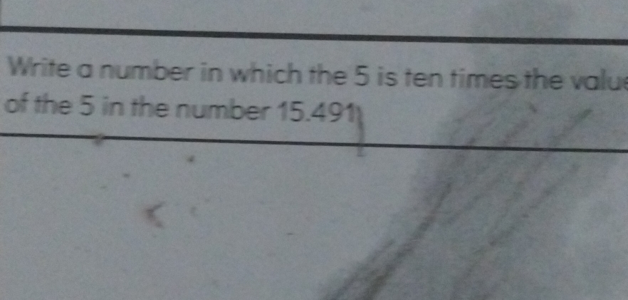 Write a number in which the 5 is ten times the valu 
of the 5 in the number 15.491