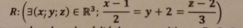 R: (3(x;y;z)∈ R^3; (x-1)/2 =y+2= (z-2)/3 )