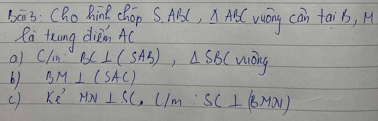 bai3: Cho hing chop S. ABC, △ ABC wony can taiB, H 
fa tung dièn Ac
a) Clm BC⊥ (SAB), △ SBC VU ong 
b) BM⊥ (SAC)
( 6 MN⊥ SC, L/M:SC⊥ (BMN)