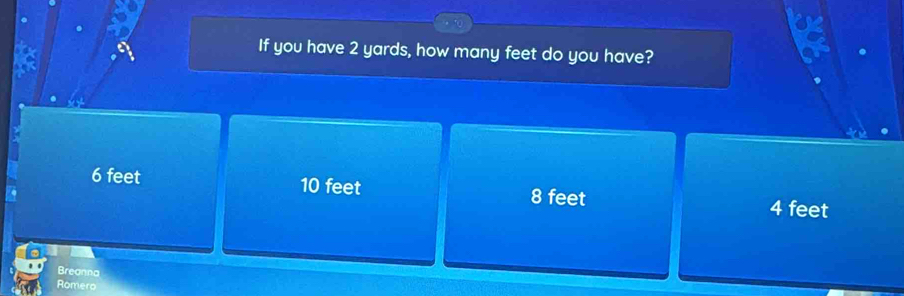 If you have 2 yards, how many feet do you have?
6 feet 10 feet 8 feet 4 feet
Breanna
Romero