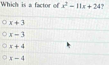 Which is a factor of x^2-11x+24
x+3
x-3
x+4
x-4