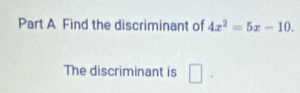 Find the discriminant of 4x^2=5x-10. 
The discriminant is □