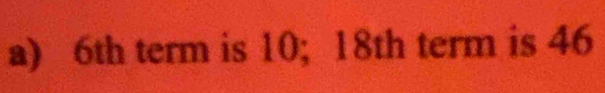 6th term is 10; 18th term is 46