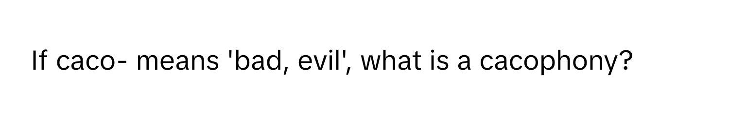 If caco- means 'bad, evil', what is a cacophony?