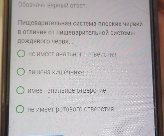 Обозначь верный ответ.
Пищеварительная система плоских червей
в отличие от пищеварительной системы
дождевого червя...
не имеет анального отверстия
лишена Κишечника
имеет анальное отверстие
не имеет ротового отверстия