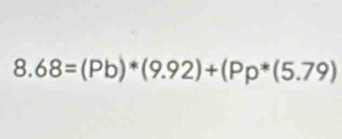 8.68=(Pb)*(9.92)+(Pp*(5.79)