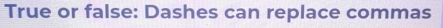 True or false: Dashes can replace commas