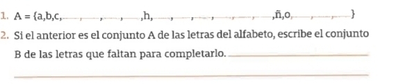 A= a,b,c, _  , ,h, _ ,ñ,o, 
2. Si el anterior es el conjunto A de las letras del alfabeto, escribe el conjunto 
B de las letras que faltan para completarlo._ 
_