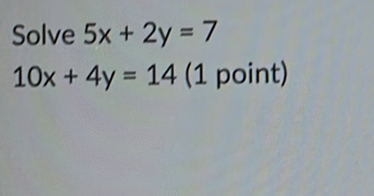 Solve 5x+2y=7
10x+4y=14 (1 point)