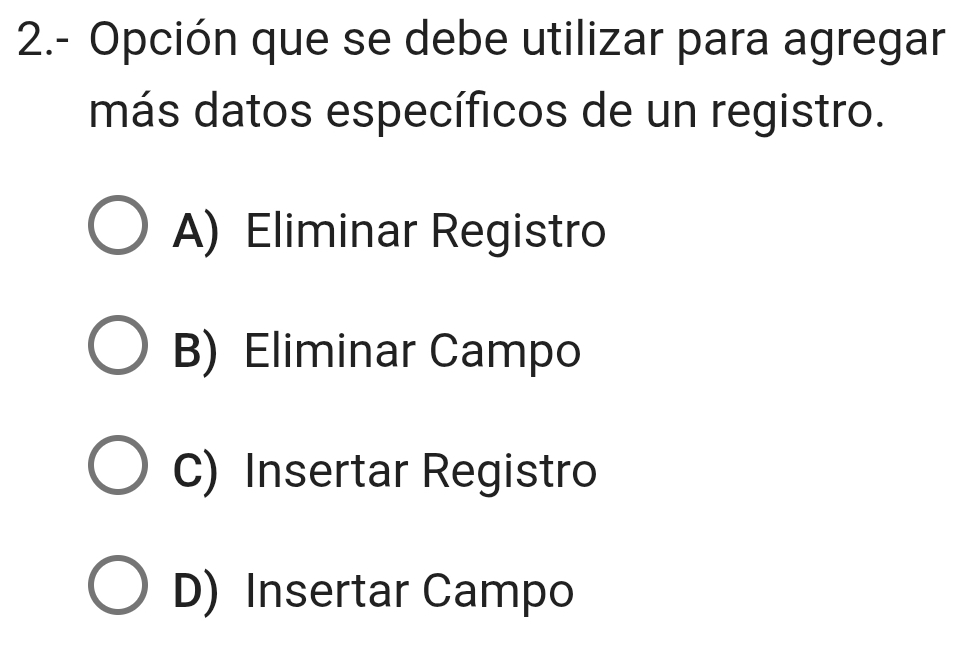 2.- Opción que se debe utilizar para agregar
más datos específicos de un registro.
A) Eliminar Registro
B) Eliminar Campo
C) Insertar Registro
D) Insertar Campo