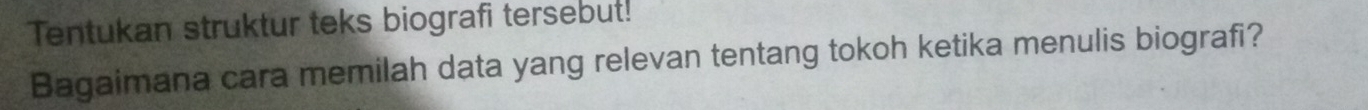 Tentukan struktur teks biografi tersebut! 
Bagaimana cara memilah data yang relevan tentang tokoh ketika menulis biografi?