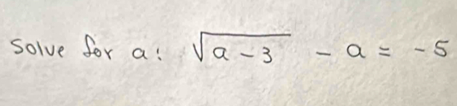 solve for a! sqrt(a-3)-a=-5