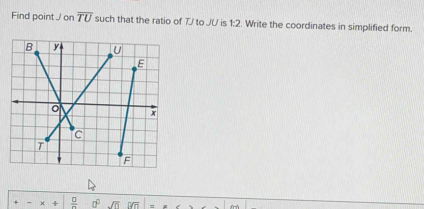 Find point J on overline TU such that the ratio of TJ to JU is 1:2. Write the coordinates in simplified form. 
+ - × ÷  □ /□   □^(□) sqrt(□ ) =