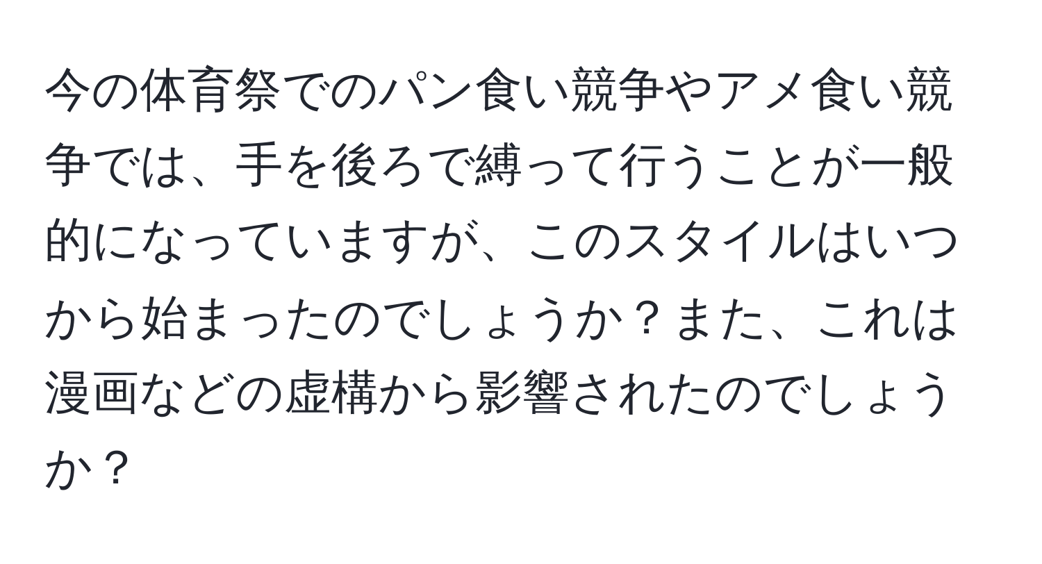 今の体育祭でのパン食い競争やアメ食い競争では、手を後ろで縛って行うことが一般的になっていますが、このスタイルはいつから始まったのでしょうか？また、これは漫画などの虚構から影響されたのでしょうか？