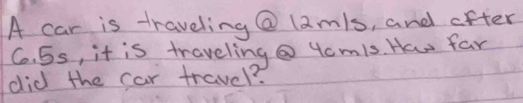 A car is traveling @ lamls, and after 
G. 5s, it is traveling@ 4cm1s. How far 
did the car travel?