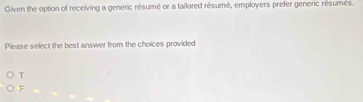 Given the option of receiving a generic résumé or a tailored résumé, employers prefer generic résumes.
Please select the best answer from the choices provided
T
F