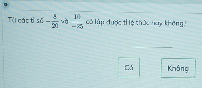 Từ các tỉ số - 8/20  và  10/-25  có lập được tỉ lệ thức hay không?
Có Không