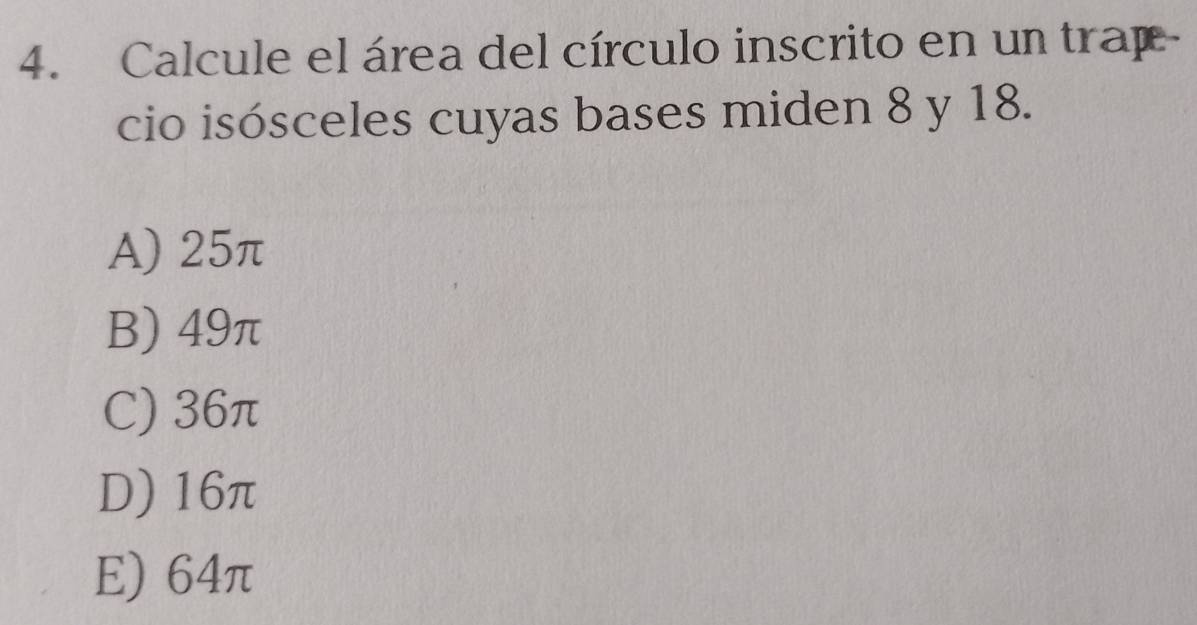 Calcule el área del círculo inscrito en un trap
cio isósceles cuyas bases miden 8 y 18.
A) 25π
B) 49π
C) 36π
D) 16π
E) 64π