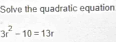 Solve the quadratic equation
3r^2-10=13r