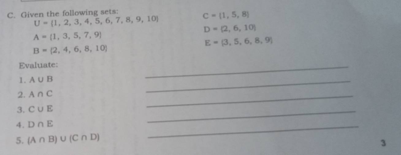 Given the following sets:
U= 1,2,3,4,5,6,7,8,9,10
C= 1,5,8
D= 2,6,10
A= 1,3,5,7,9
E= 3,5,6,8,9
B= 2,4,6,8,10
Evaluate: 
1. A∪ B
_ 
2. A∩ C
_ 
3. C∪ E
_ 
4. D∩ E
_ 
5. (A∩ B)∪ (C∩ D)
_ 
3