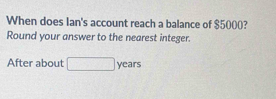 When does Ian's account reach a balance of $5000? 
Round your answer to the nearest integer. 
After about years