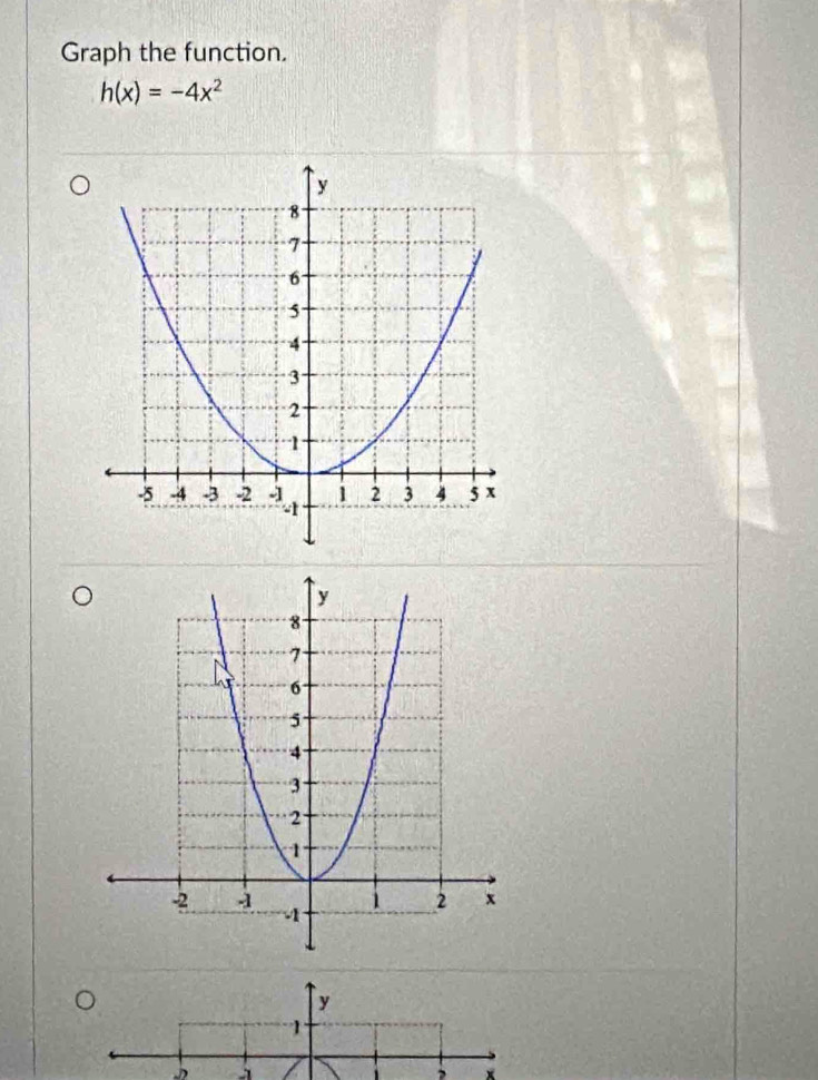 Graph the function.
h(x)=-4x^2
D 
, ×