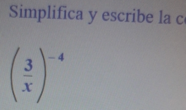 Simplifica y escribe la c
( 3/x )^-4