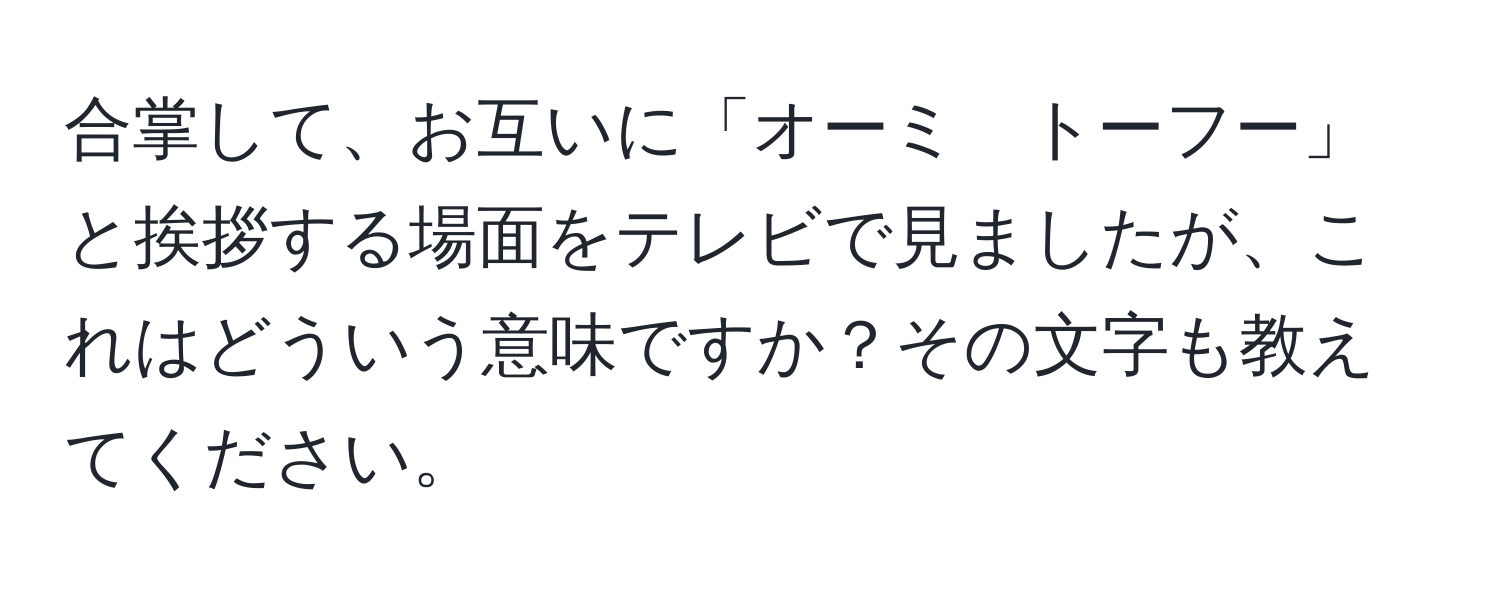 合掌して、お互いに「オーミ　トーフー」と挨拶する場面をテレビで見ましたが、これはどういう意味ですか？その文字も教えてください。