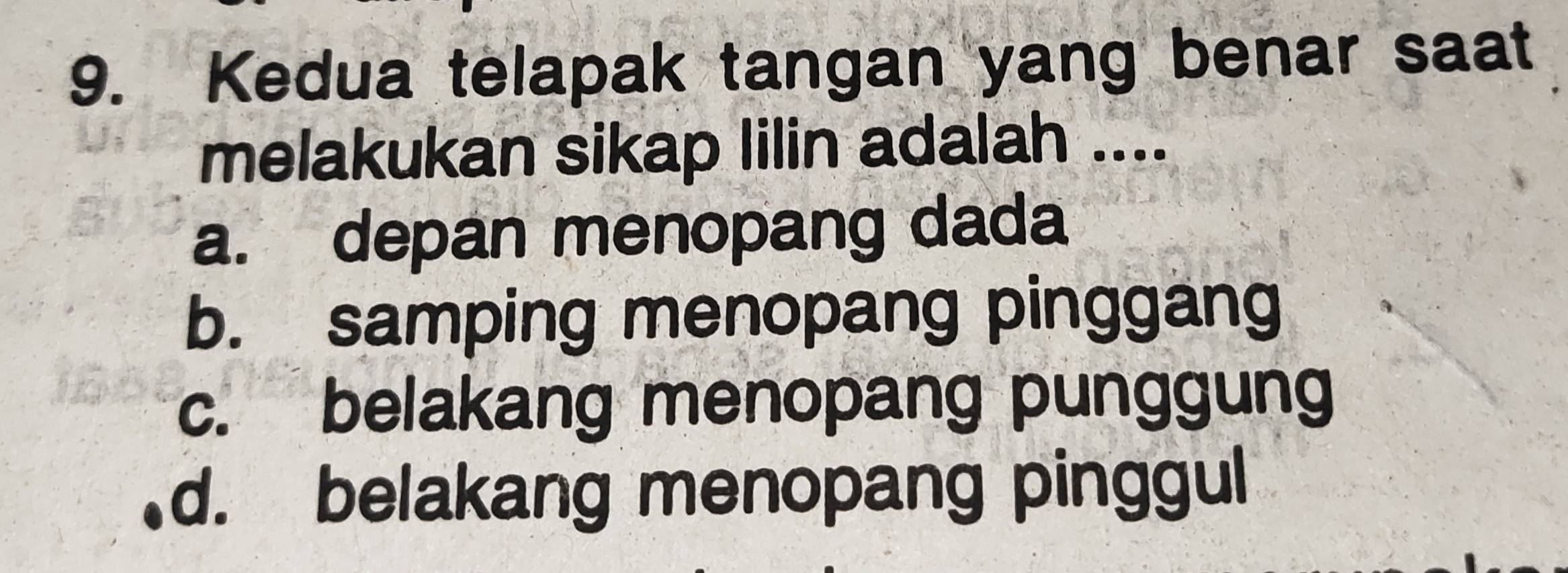 Kedua telapak tangan yang benar saat
melakukan sikap lilin adalah ....
a. depan menopang dada
b. samping menopang pinggang
c. belakang menopang punggung
d. belakang menopang pinggul