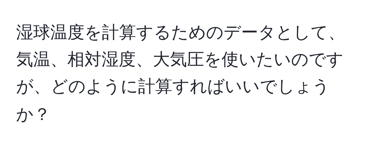 湿球温度を計算するためのデータとして、気温、相対湿度、大気圧を使いたいのですが、どのように計算すればいいでしょうか？