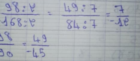  98:r/168:r = 49:7/84:7 = 7/-1e 
 8/00 = 49/-45 