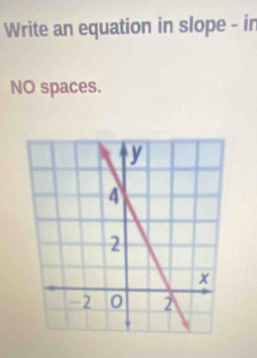 Write an equation in slope - in 
NO spaces.