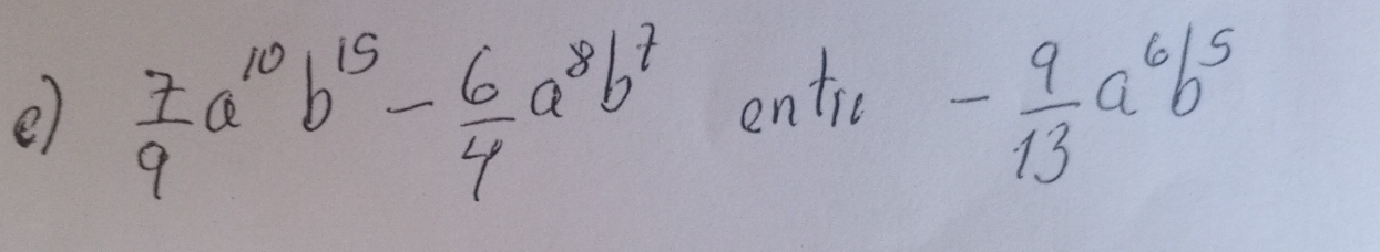  7/9 a^(10)b^(15)- 6/4 a^8b^7 entic - 9/13 a^6b^5