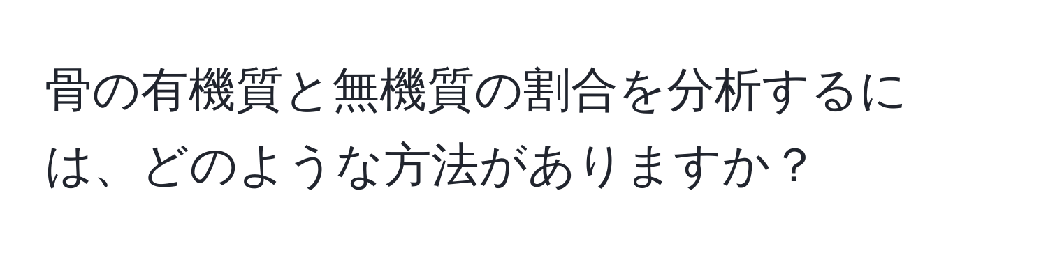 骨の有機質と無機質の割合を分析するには、どのような方法がありますか？