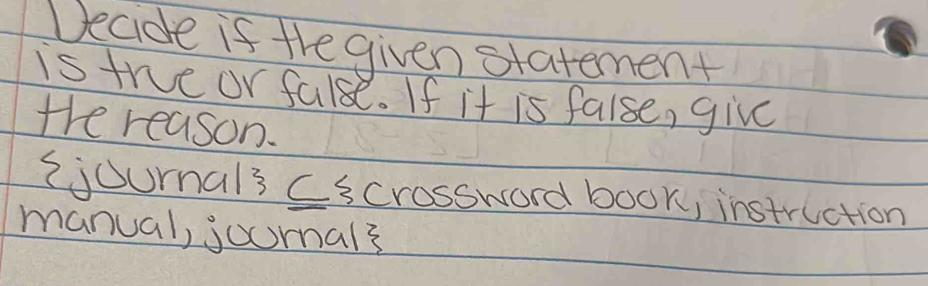 Decide if the given statement 
is true or false. If it is false, give 
the reason. 
ijournals Cscrossword book, instruction 
manual, joomal?