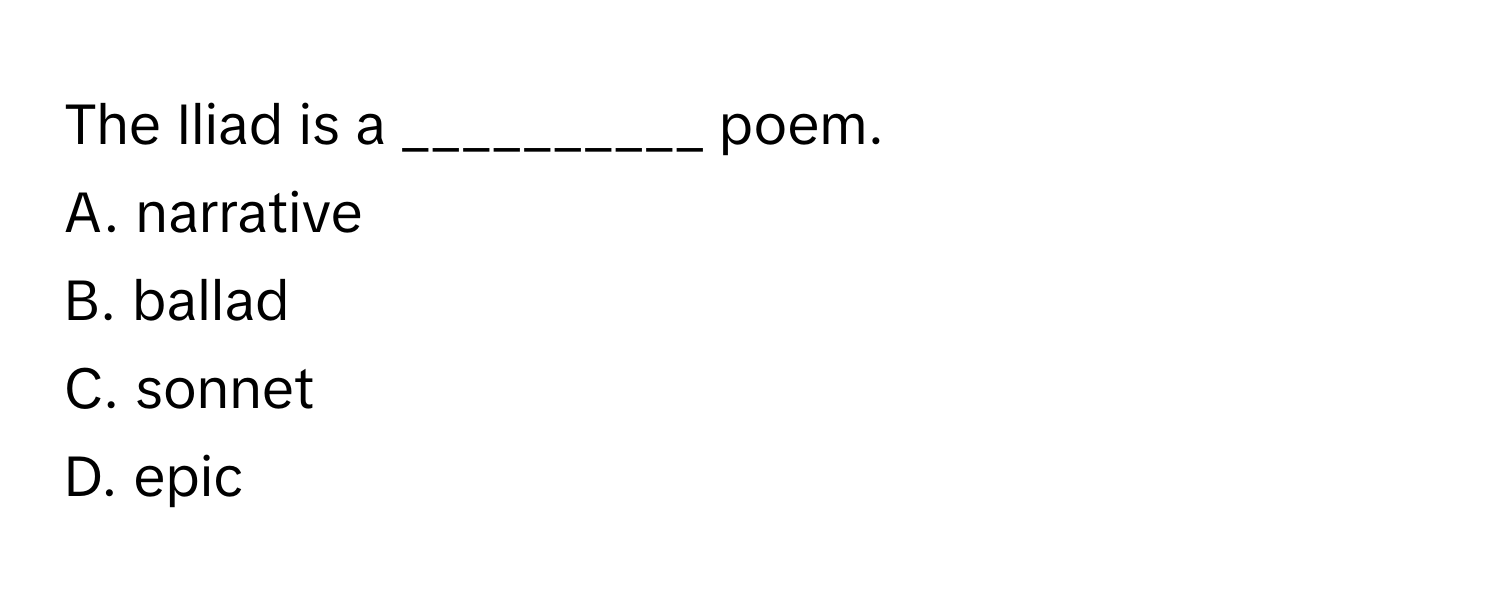 The Iliad is a __________ poem.
A. narrative
B. ballad
C. sonnet
D. epic