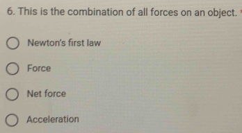 This is the combination of all forces on an object.
Newton's first law
Force
Net force
Acceleration