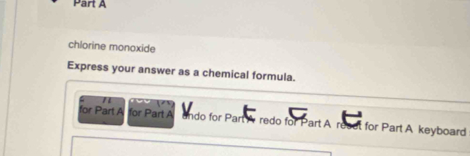 chlorine monoxide 
Express your answer as a chemical formula. 
for Part A for Part A undo for Part A redo for Part A reset for Part A keyboard