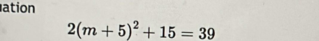 ation
2(m+5)^2+15=39