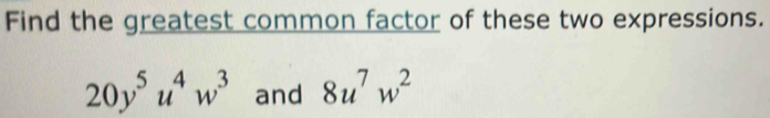 Find the greatest common factor of these two expressions.
20y^5u^4w^3 and 8u^7w^2